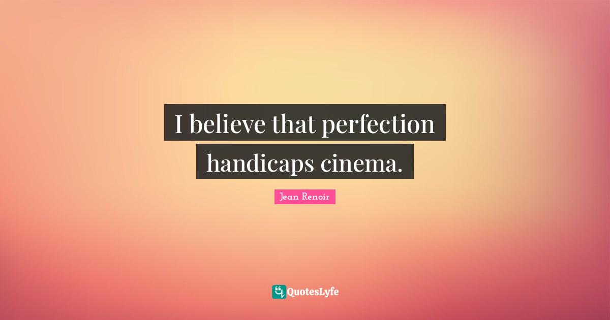I believe that perfection handicaps cinema.