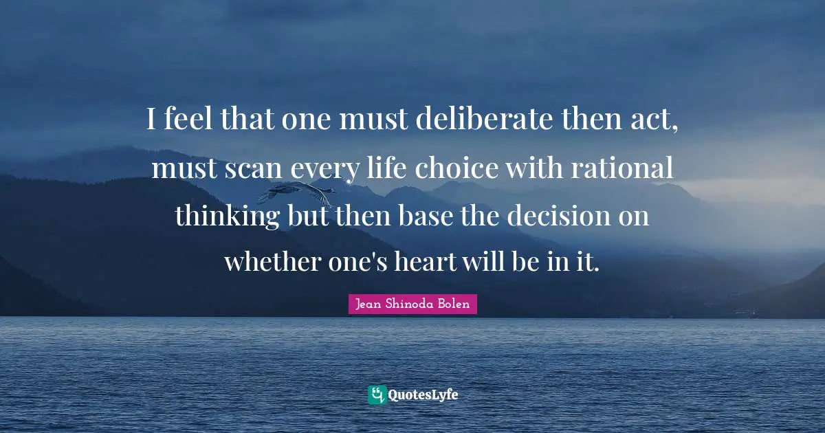 Rational Quotes: "I feel that one must deliberate then act, must scan every life choice with rational thinking but then base the decision on whether one's heart will be in it."