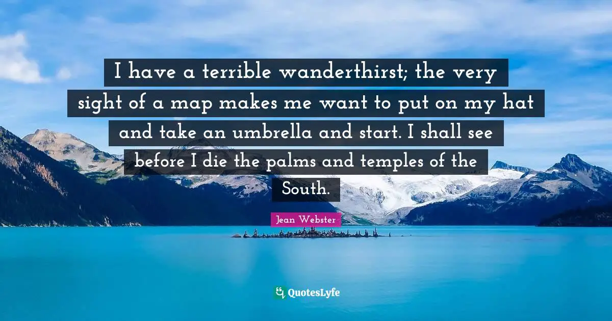 I have a terrible wanderthirst; the very sight of a map makes me want to put on my hat and take an umbrella and start. I shall see before I die the palms and temples of the South.