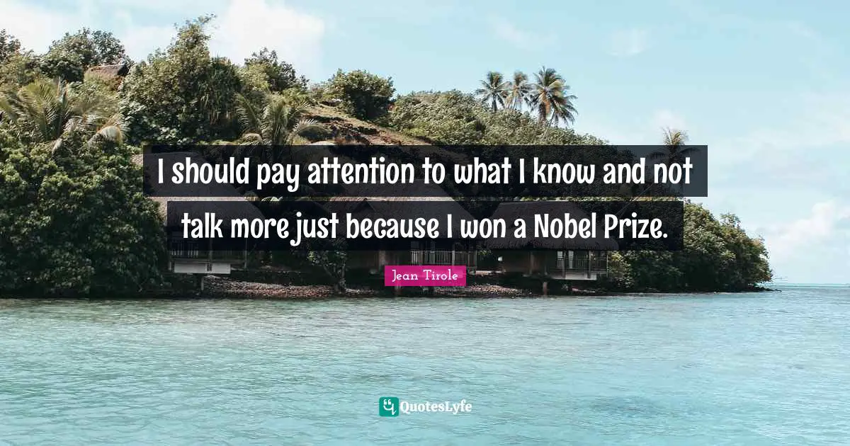 Nobel Prize Quotes: "I should pay attention to what I know and not talk more just because I won a Nobel Prize."