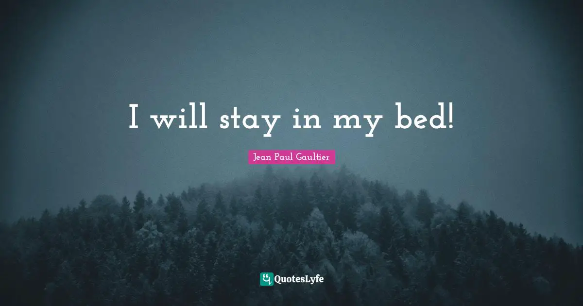 I will stay in my bed!