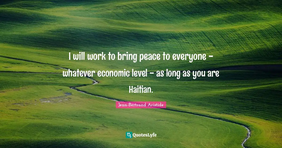 I will work to bring peace to everyone - whatever economic level - as long as you are Haitian.
