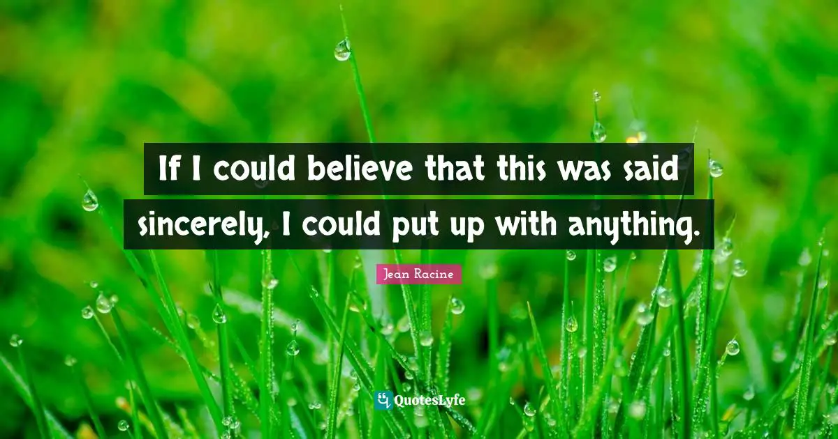 Jean Racine Quotes: "If I could believe that this was said sincerely, I could put up with anything."