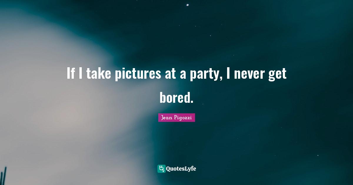 If I take pictures at a party, I never get bored.