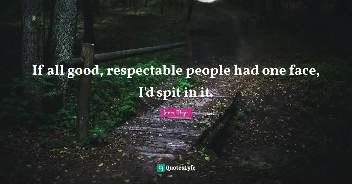 Respectable Quotes: "If all good, respectable people had one face, I'd spit in it."