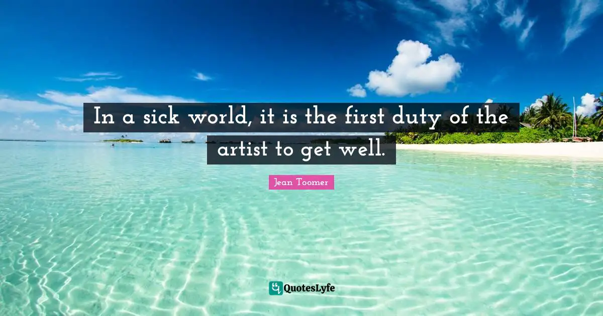 In a sick world, it is the first duty of the artist to get well.