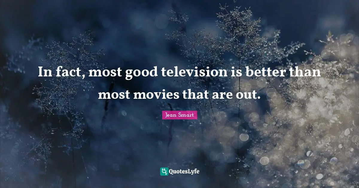In fact, most good television is better than most movies that are out.
