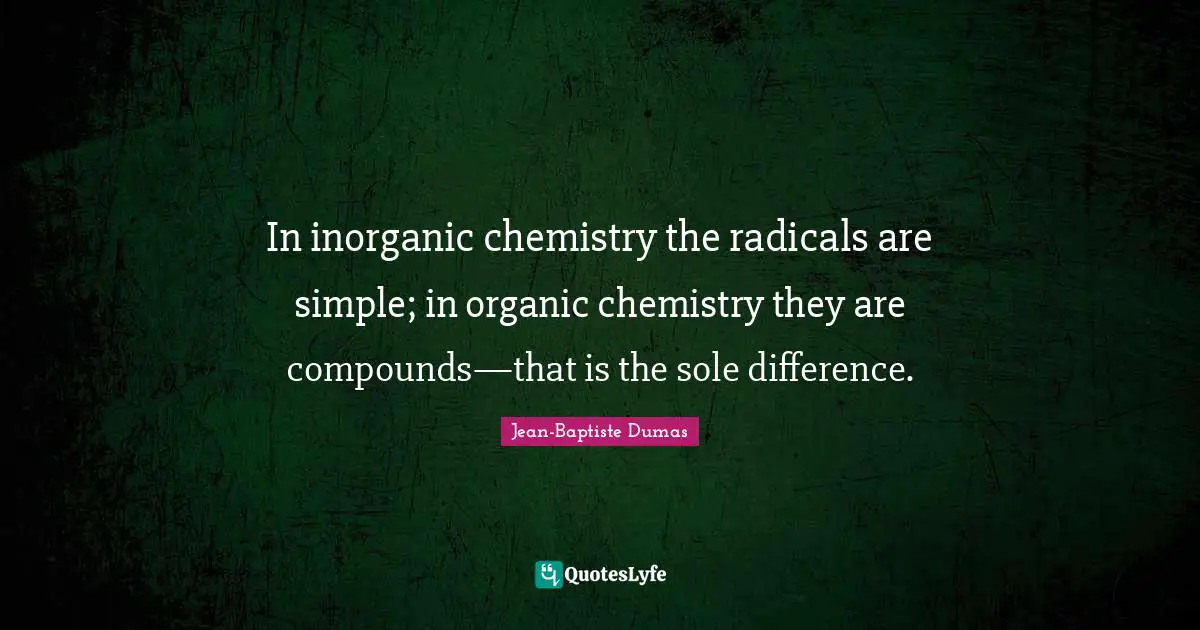 In inorganic chemistry the radicals are simple; in organic chemistry they are compounds—that is the sole difference.