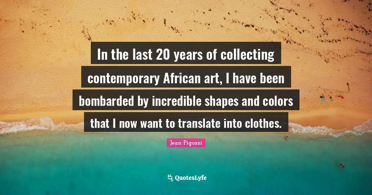 In the last 20 years of collecting contemporary African art, I have been bombarded by incredible shapes and colors that I now want to translate into clothes.