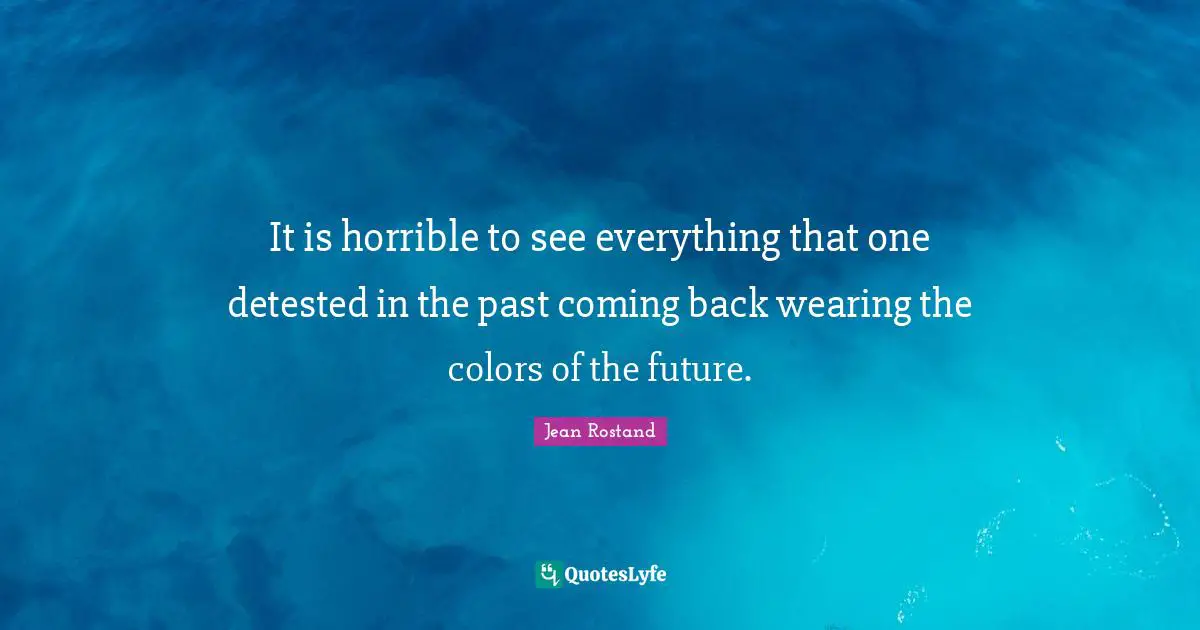 It is horrible to see everything that one detested in the past coming back wearing the colors of the future.