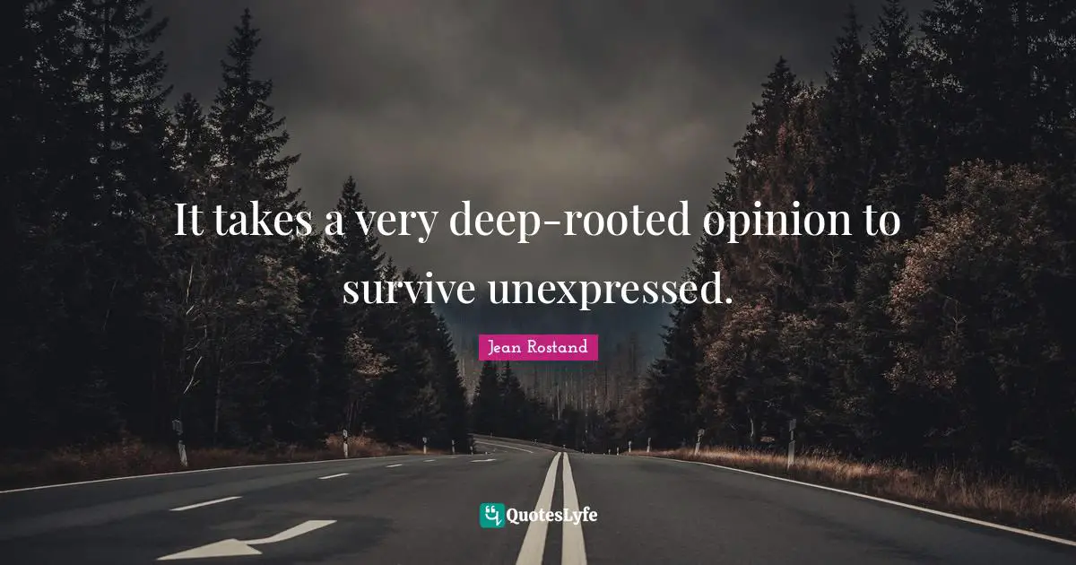 Jean Rostand Quotes: "It takes a very deep-rooted opinion to survive unexpressed."
