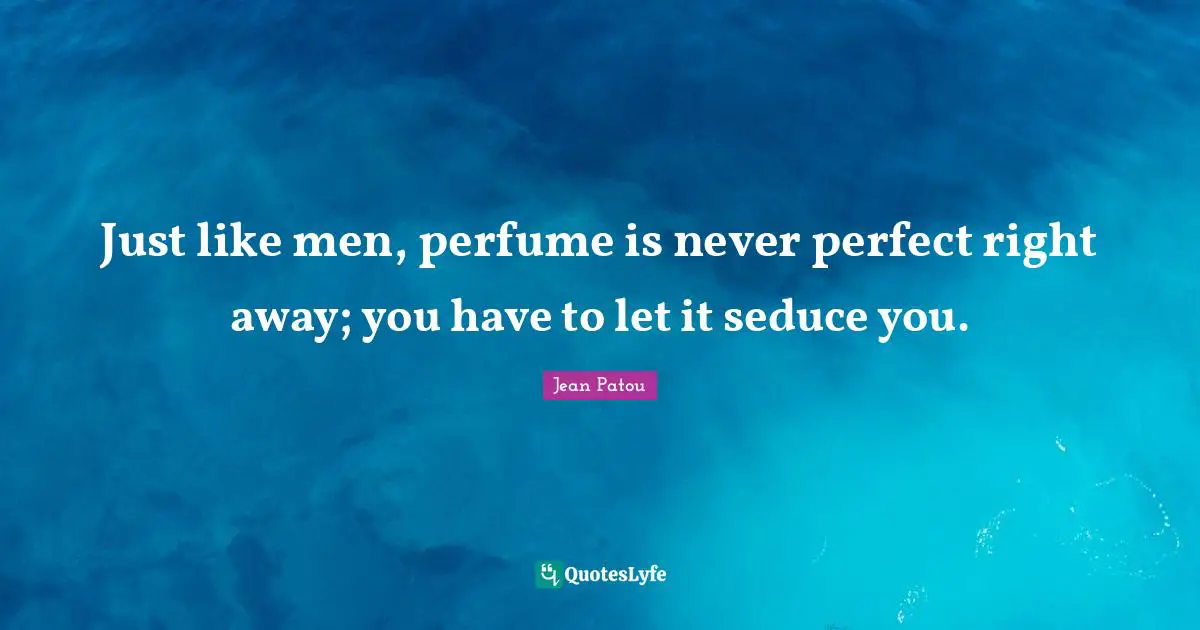 Just like men, perfume is never perfect right away; you have to let it ...