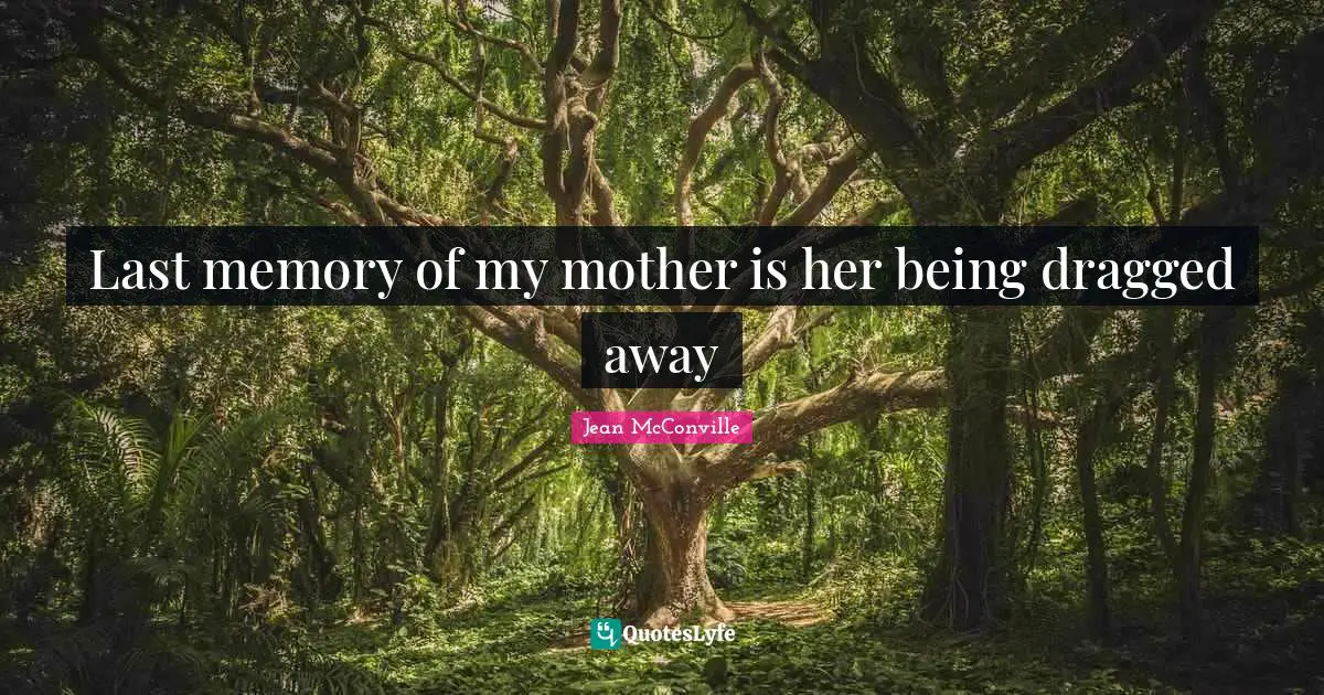 Last memory of my mother is her being dragged away