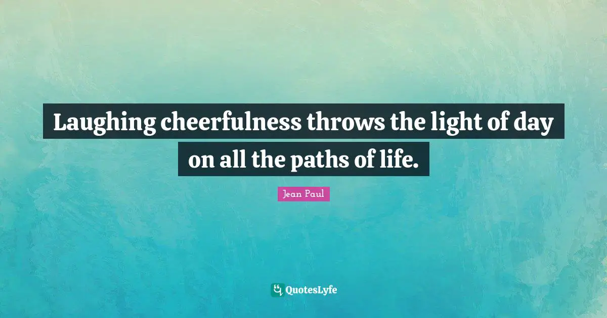 Cheerfulness Quotes: "Laughing cheerfulness throws the light of day on all the paths of life."