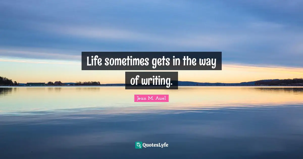 Writing Life Quotes: "Life sometimes gets in the way of writing."