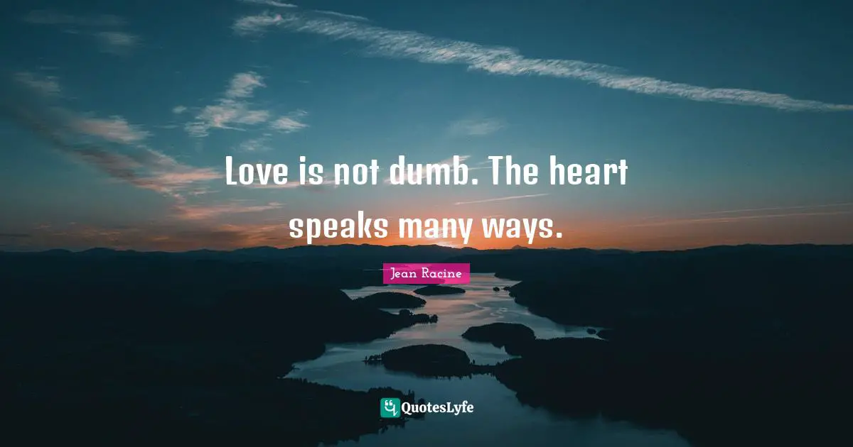 Jean Racine Quotes: "Love is not dumb. The heart speaks many ways."