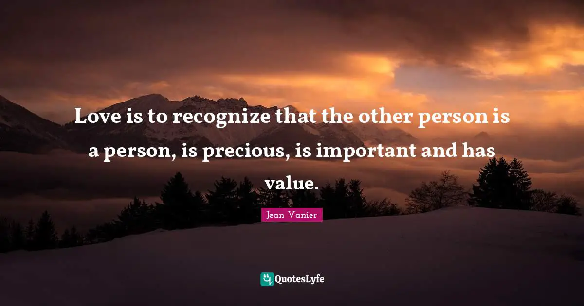 Jean Vanier Quotes: "Love is to recognize that the other person is a person, is precious, is important and has value."