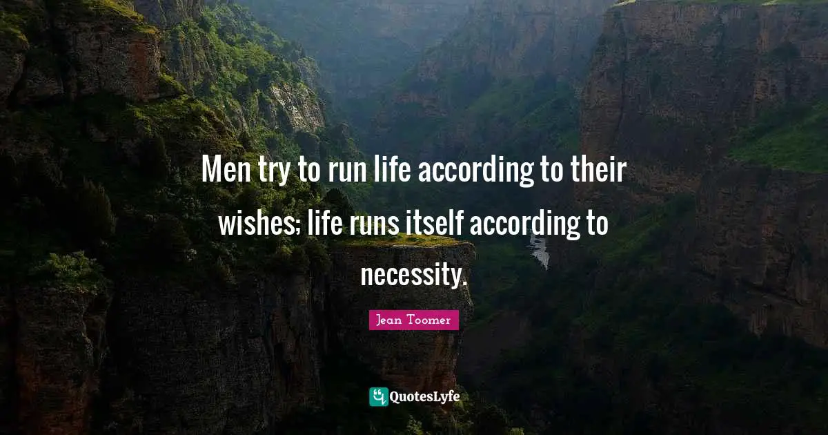 Jean Toomer Quotes: "Men try to run life according to their wishes; life runs itself according to necessity."