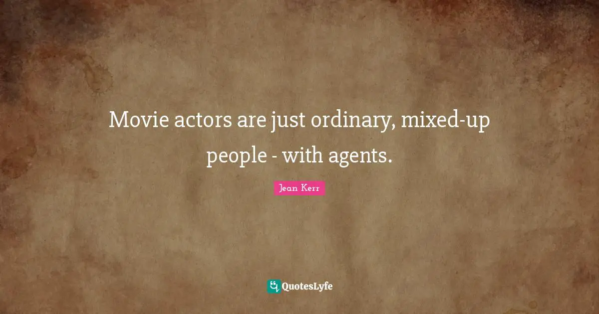 Movie actors are just ordinary, mixed-up people - with agents.