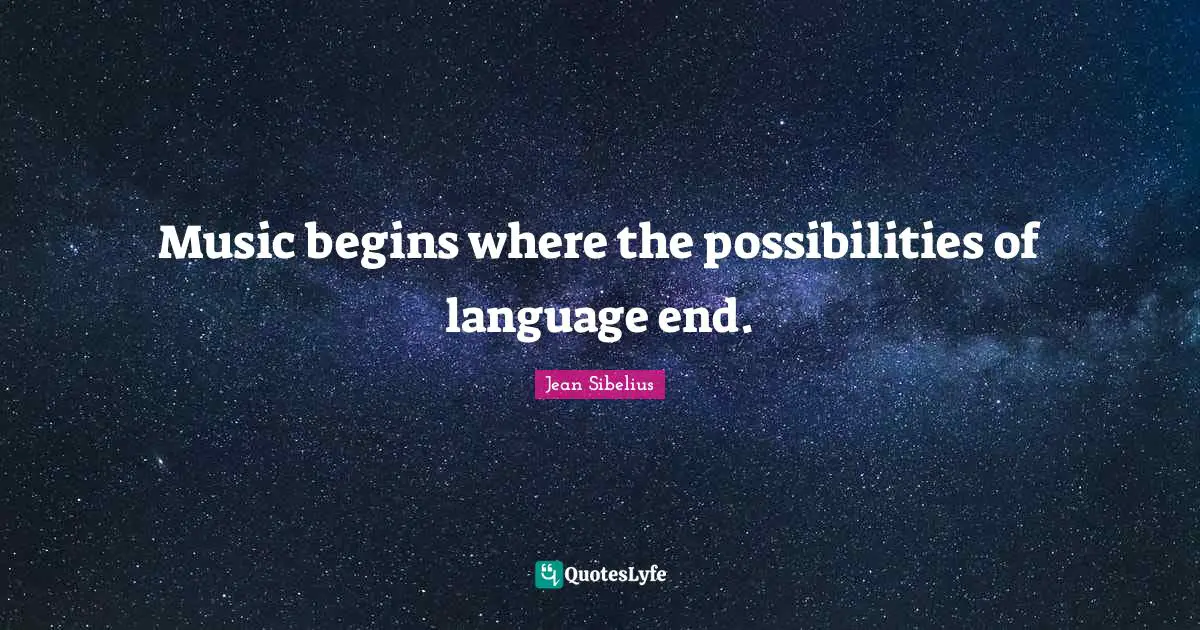 Jean Sibelius Quotes: "Music begins where the possibilities of language end."