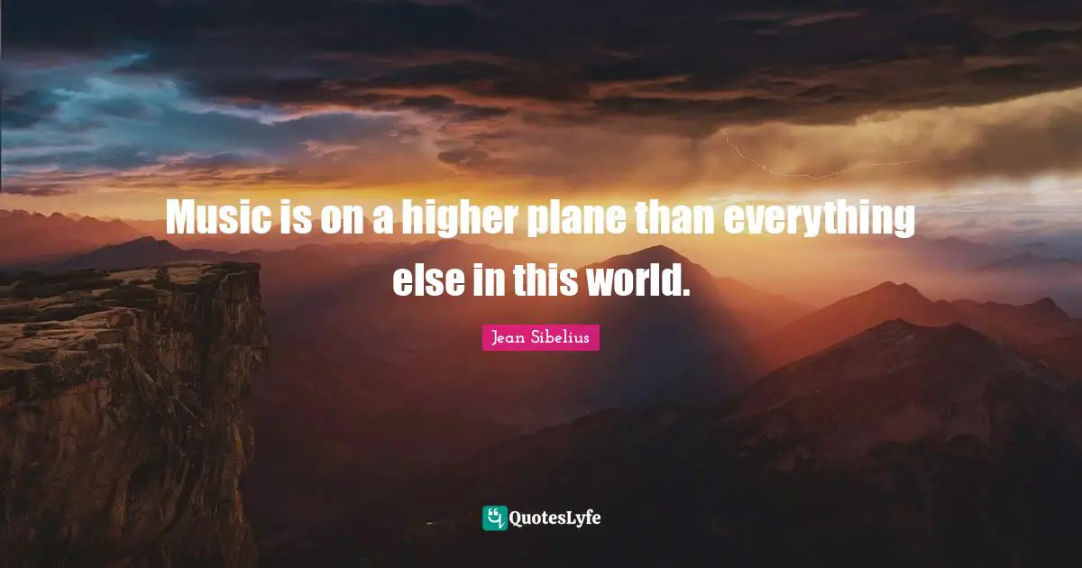 Jean Sibelius Quotes: "Music is on a higher plane than everything else in this world."