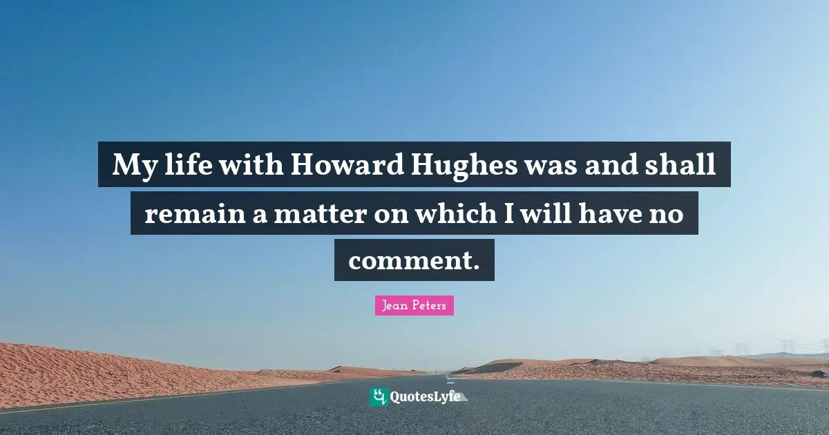 My life with Howard Hughes was and shall remain a matter on which I will have no comment.