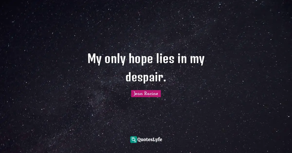 Jean Racine Quotes: "My only hope lies in my despair."