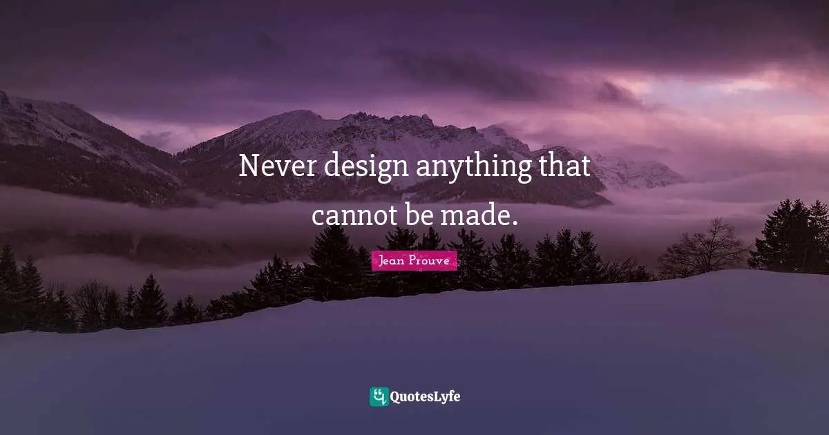Never design anything that cannot be made.