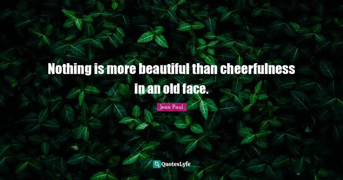Cheerfulness Quotes: "Nothing is more beautiful than cheerfulness in an old face."