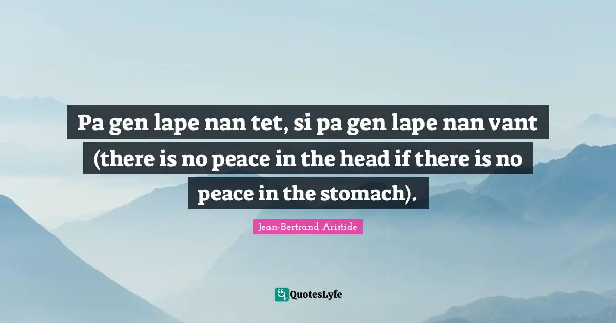 Pa gen lape nan tet, si pa gen lape nan vant (there is no peace in the head if there is no peace in the stomach).