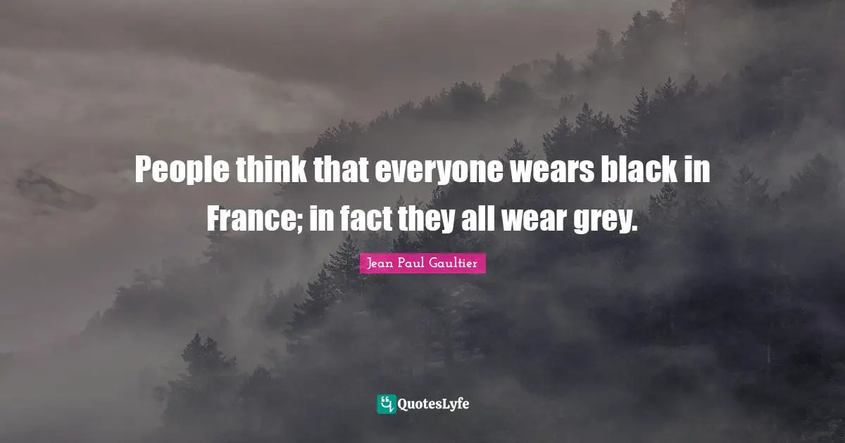 People think that everyone wears black in France; in fact they all wear grey.