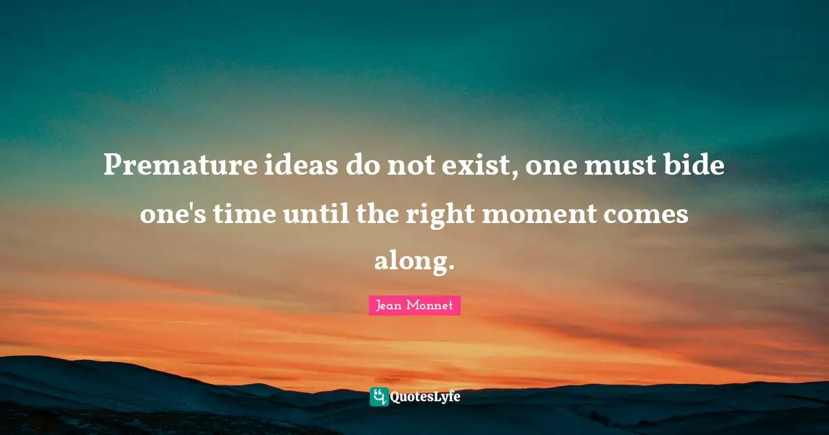 Premature ideas do not exist, one must bide one's time until the right moment comes along.