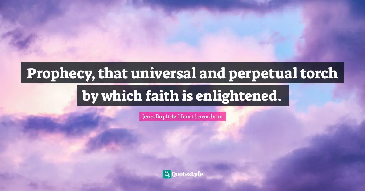 Prophecy, that universal and perpetual torch by which faith is enlightened.