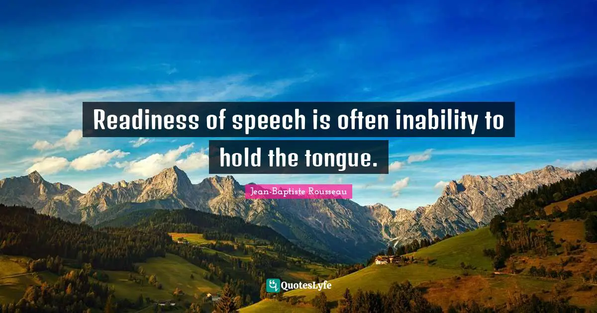 Jean-Baptiste Rousseau Quotes: "Readiness of speech is often inability to hold the tongue."