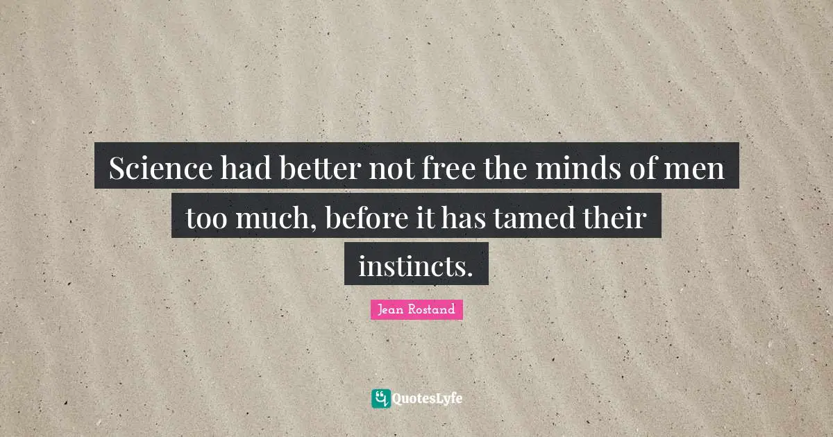 Science had better not free the minds of men too much, before it has tamed their instincts.