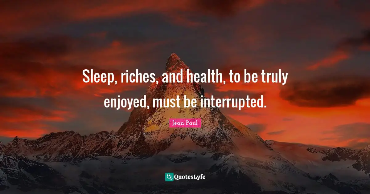 Interrupted Quotes: "Sleep, riches, and health, to be truly enjoyed, must be interrupted."
