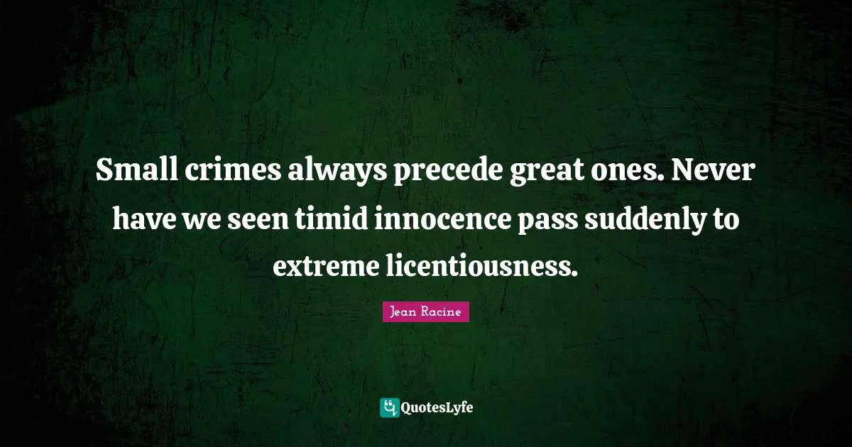 Jean Racine Quotes: "Small crimes always precede great ones. Never have we seen timid innocence pass suddenly to extreme licentiousness."