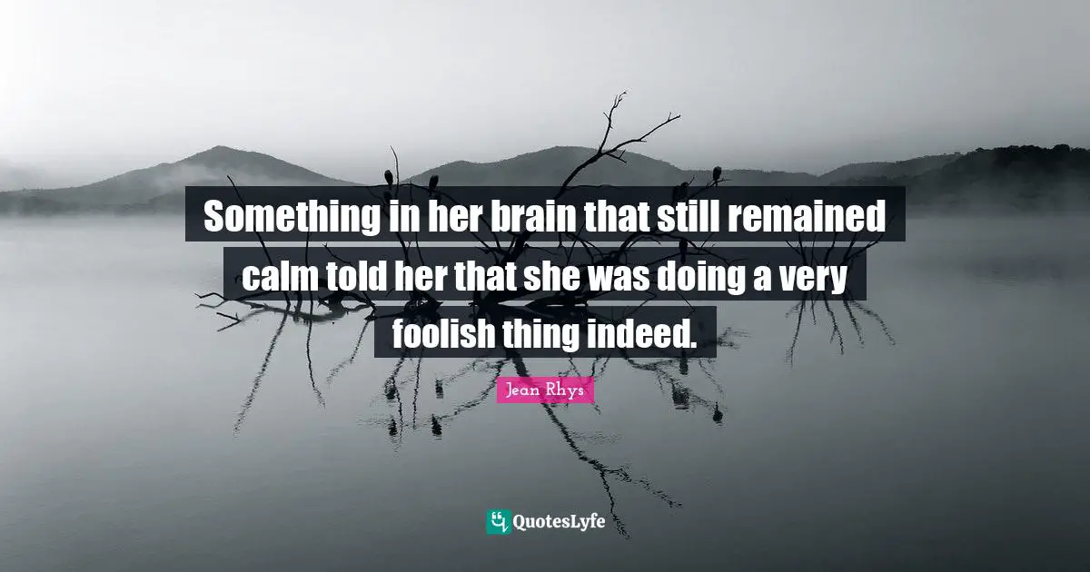 Something in her brain that still remained calm told her that she was doing a very foolish thing indeed.