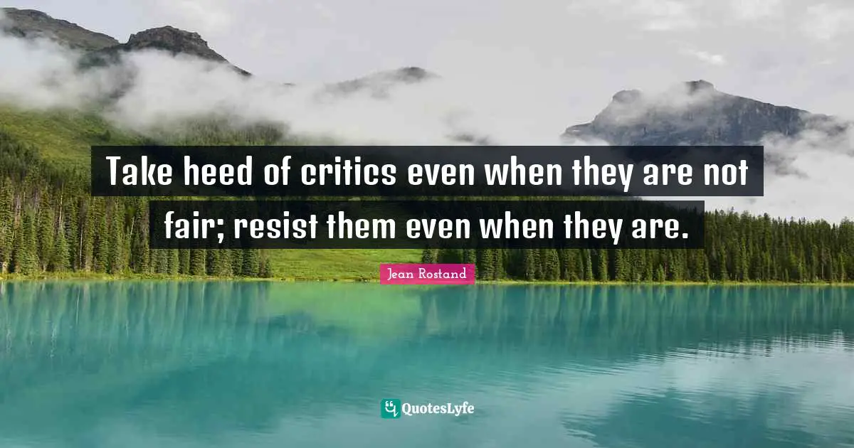 Heed Quotes: "Take heed of critics even when they are not fair; resist them even when they are."