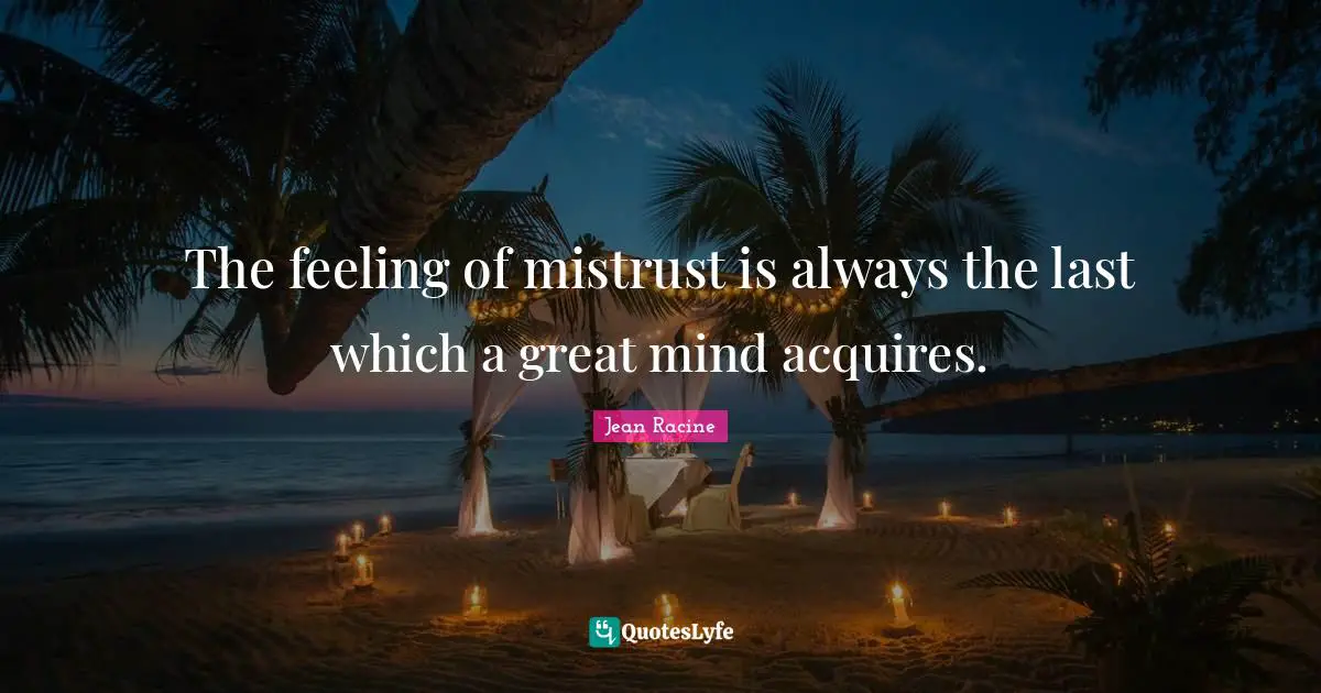 Jean Racine Quotes: "The feeling of mistrust is always the last which a great mind acquires."