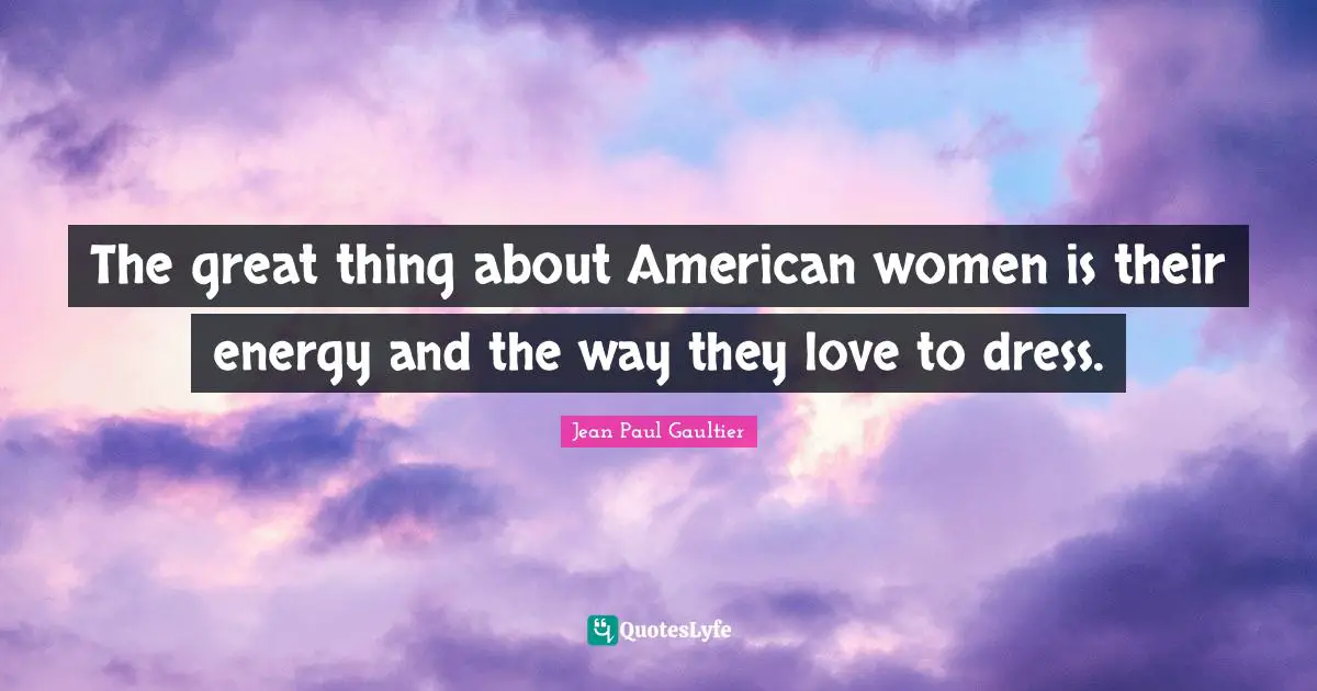 The great thing about American women is their energy and the way they love to dress.