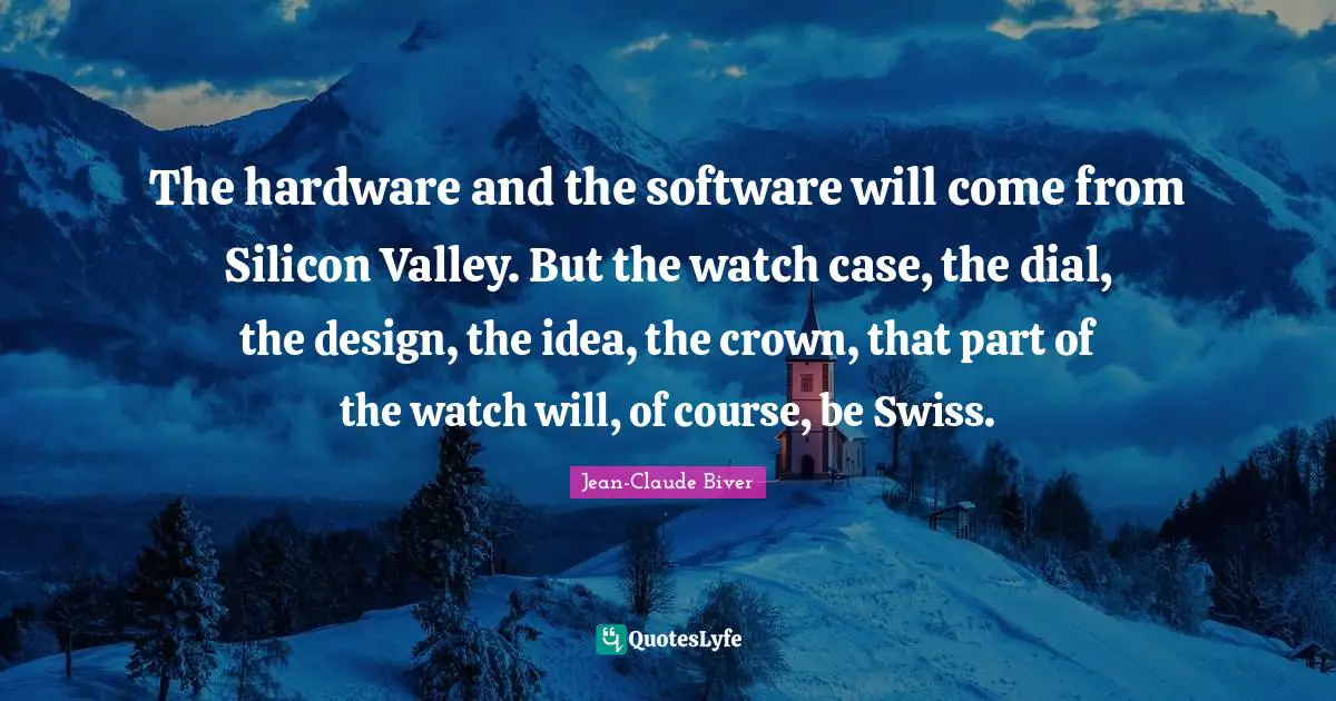 The hardware and the software will come from Silicon Valley. But the watch case, the dial, the design, the idea, the crown, that part of the watch will, of course, be Swiss.