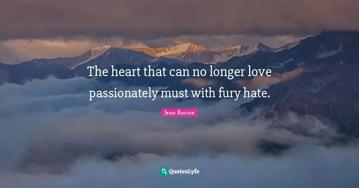 Jean Racine Quotes: "The heart that can no longer love passionately must with fury hate."