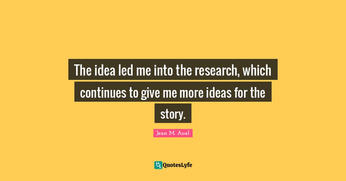 The idea led me into the research, which continues to give me more ideas for the story.