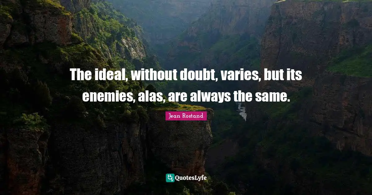 Jean Rostand Quotes: "The ideal, without doubt, varies, but its enemies, alas, are always the same."