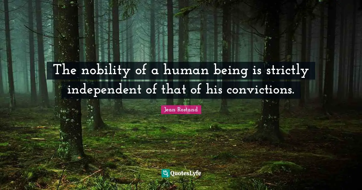 The nobility of a human being is strictly independent of that of his convictions.