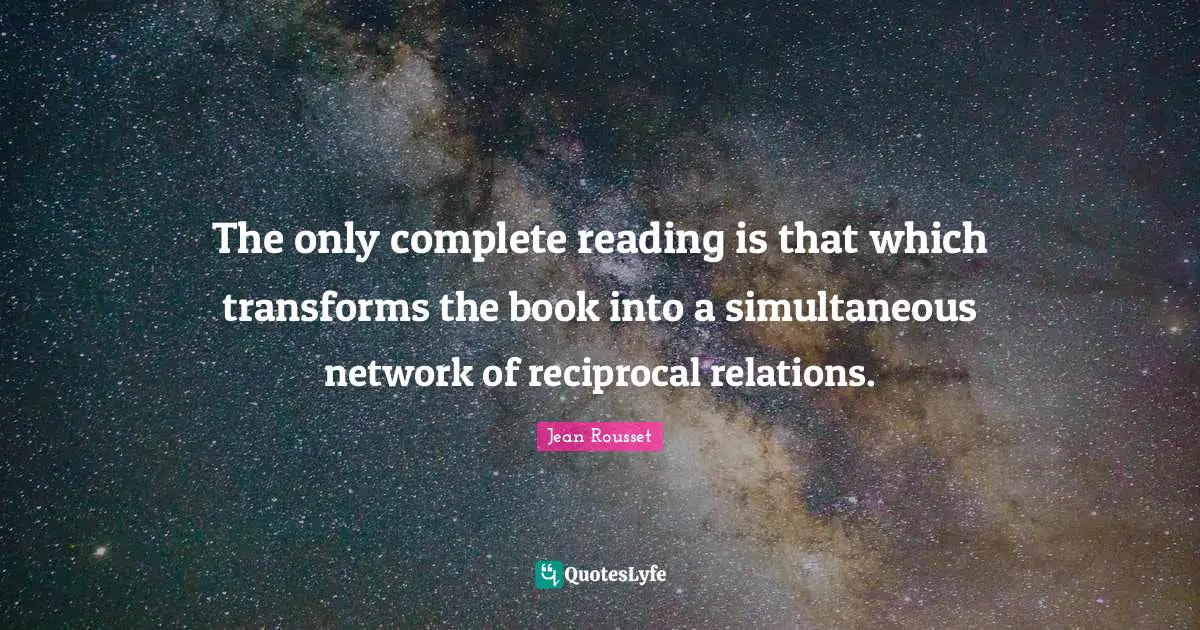 Jean Rousset Quotes: "The only complete reading is that which transforms the book into a simultaneous network of reciprocal relations."