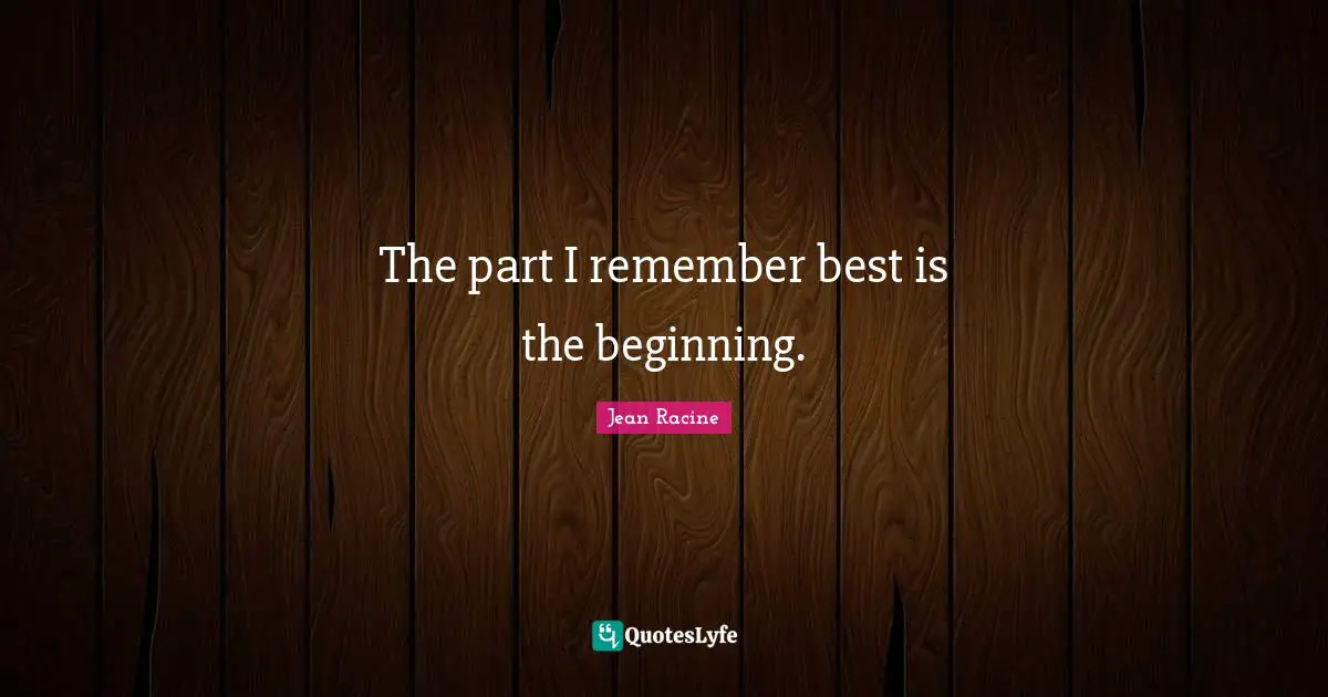 Jean Racine Quotes: "The part I remember best is the beginning."