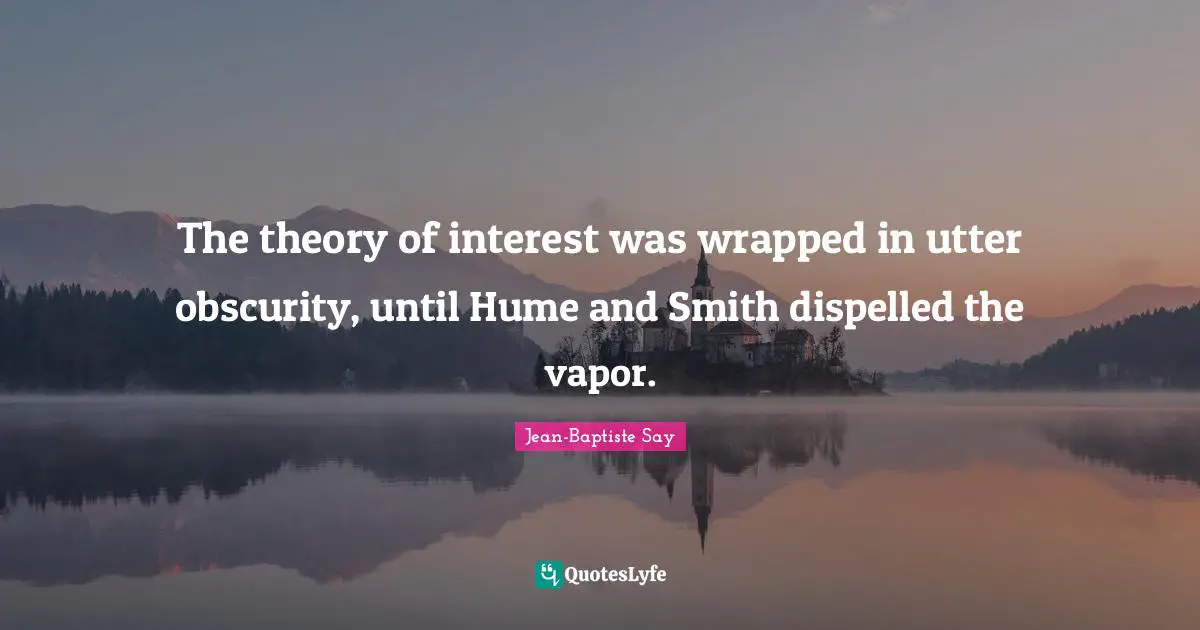 The theory of interest was wrapped in utter obscurity, until Hume and Smith dispelled the vapor.