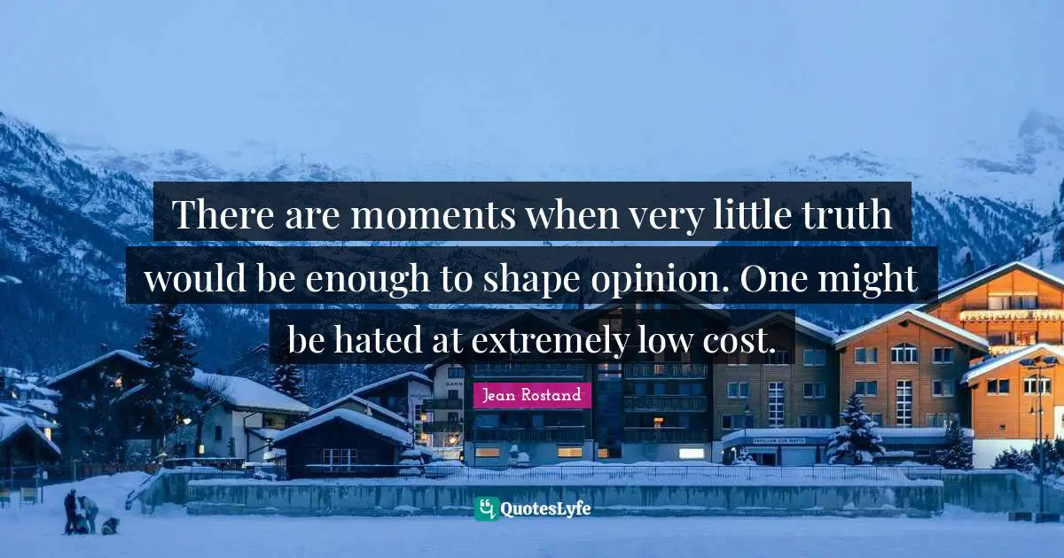 There are moments when very little truth would be enough to shape opinion. One might be hated at extremely low cost.